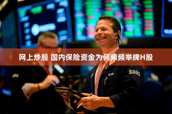 网上炒股 国内保险资金为何频频举牌H股