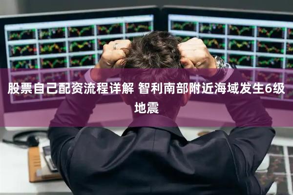 股票自己配资流程详解 智利南部附近海域发生6级地震