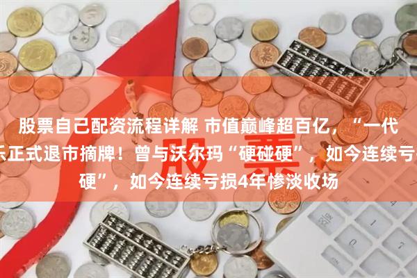 股票自己配资流程详解 市值巅峰超百亿，“一代超市王”人人乐正式退市摘牌！曾与沃尔玛“硬碰硬”，如今连续亏损4年惨淡收场