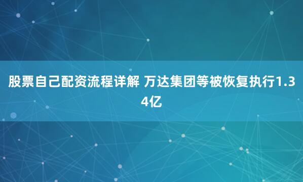 股票自己配资流程详解 万达集团等被恢复执行1.34亿