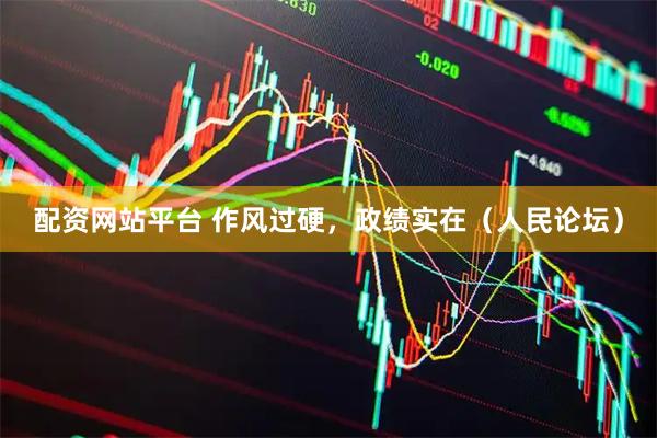 配资网站平台 作风过硬，政绩实在（人民论坛）